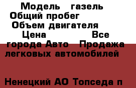  › Модель ­ газель › Общий пробег ­ 150 000 › Объем двигателя ­ 2 › Цена ­ 330 000 - Все города Авто » Продажа легковых автомобилей   . Ненецкий АО,Топседа п.